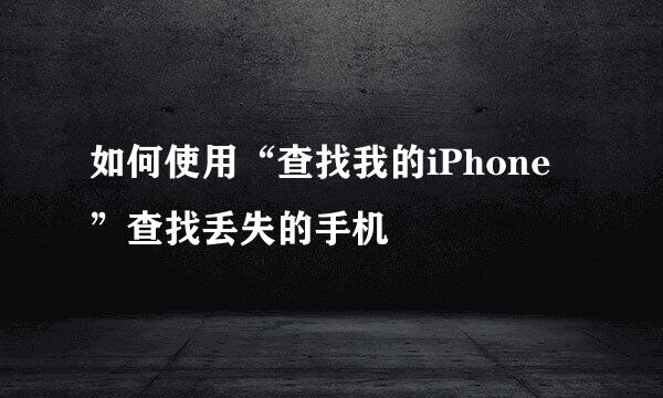 如何使用“查找我的iPhone”查找丢失的手机
