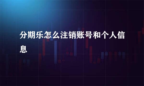 分期乐怎么注销账号和个人信息