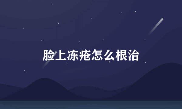 脸上冻疮怎么根治