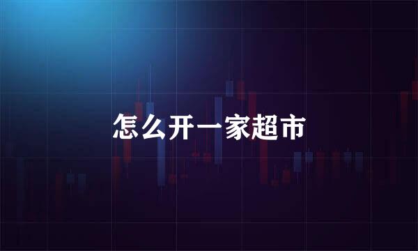 怎么开一家超市
