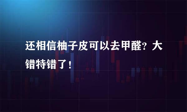 还相信柚子皮可以去甲醛？大错特错了！