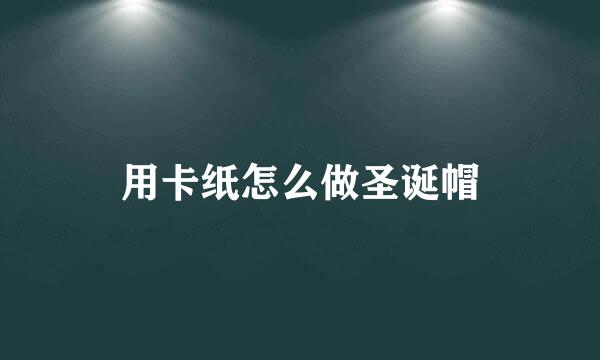 用卡纸怎么做圣诞帽