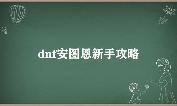 dnf安图恩新手攻略