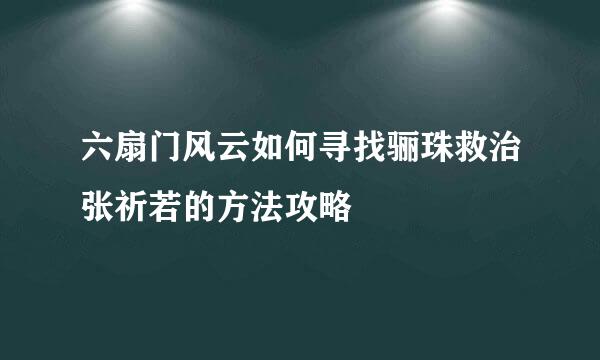 六扇门风云如何寻找骊珠救治张祈若的方法攻略