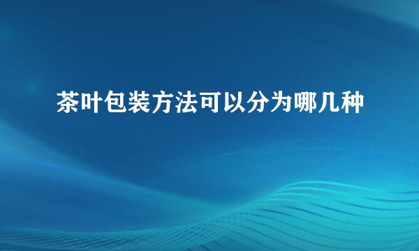 茶叶包装方法可以分为哪几种