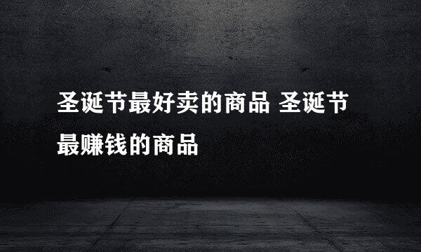 圣诞节最好卖的商品 圣诞节最赚钱的商品