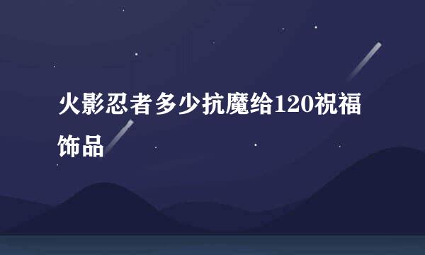 火影忍者多少抗魔给120祝福饰品