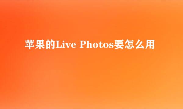 苹果的Live Photos要怎么用