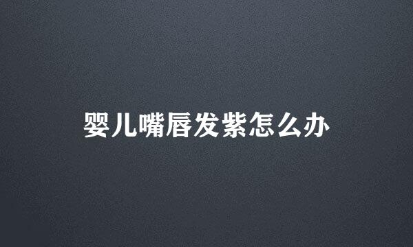 婴儿嘴唇发紫怎么办