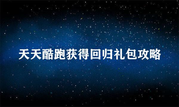 天天酷跑获得回归礼包攻略
