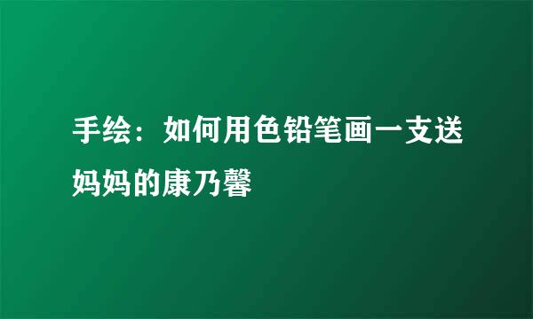 手绘：如何用色铅笔画一支送妈妈的康乃馨