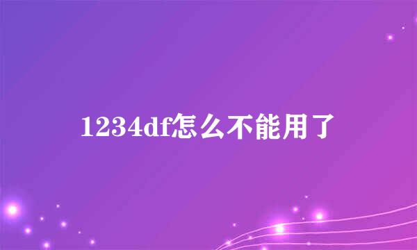 1234df怎么不能用了