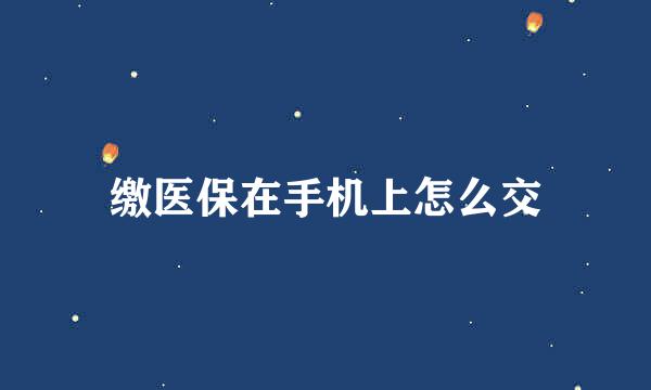 缴医保在手机上怎么交