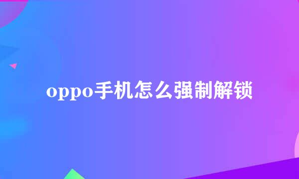 oppo手机怎么强制解锁