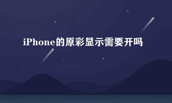 iPhone的原彩显示需要开吗