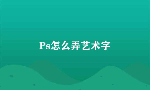 Ps怎么弄艺术字