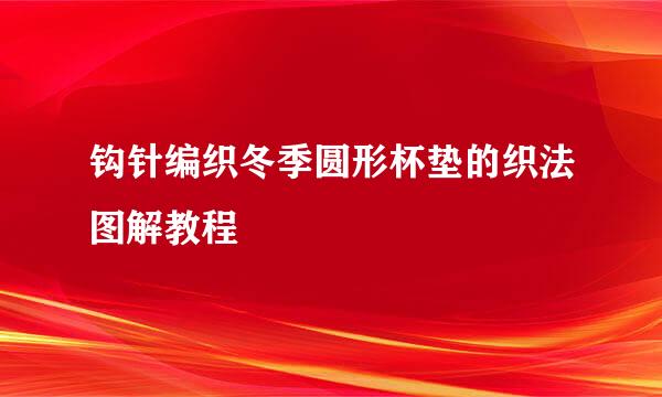 钩针编织冬季圆形杯垫的织法图解教程