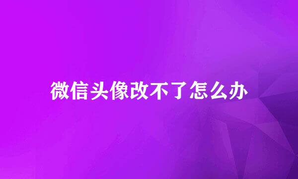 微信头像改不了怎么办