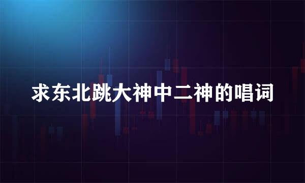 求东北跳大神中二神的唱词