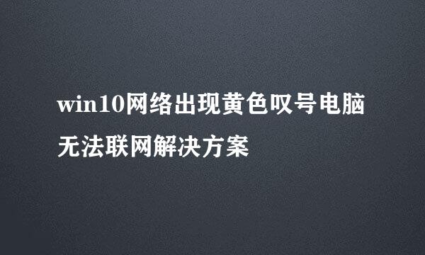 win10网络出现黄色叹号电脑无法联网解决方案
