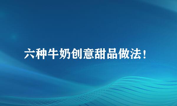 六种牛奶创意甜品做法！