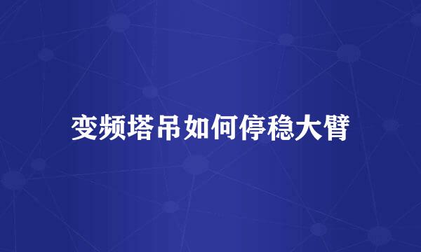 变频塔吊如何停稳大臂