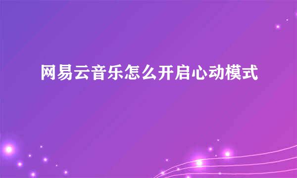 网易云音乐怎么开启心动模式