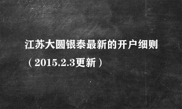 江苏大圆银泰最新的开户细则（2015.2.3更新）