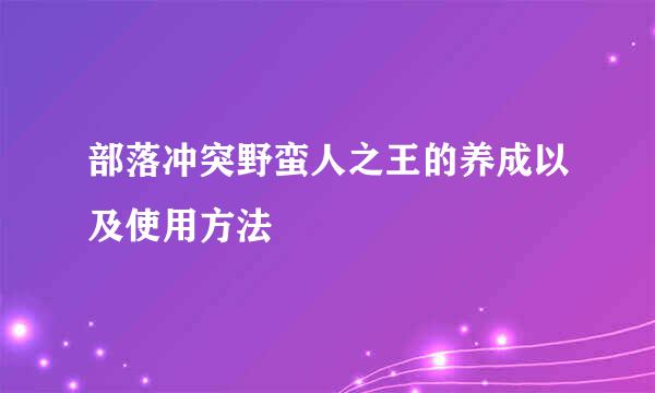 部落冲突野蛮人之王的养成以及使用方法