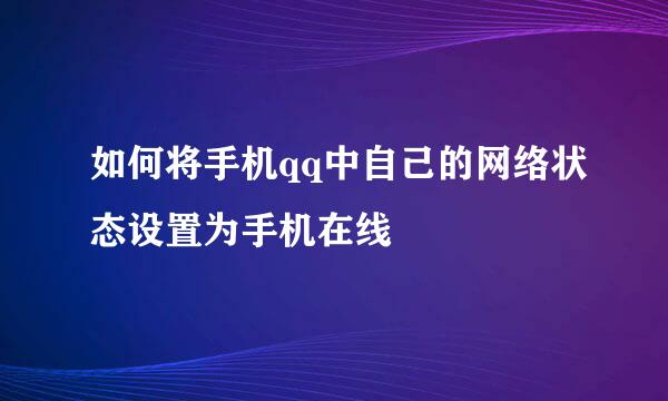 如何将手机qq中自己的网络状态设置为手机在线