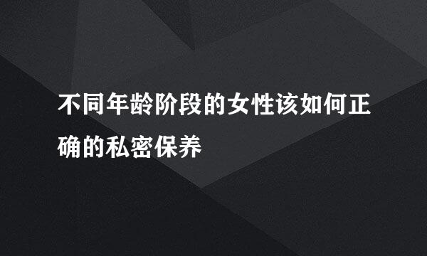 不同年龄阶段的女性该如何正确的私密保养
