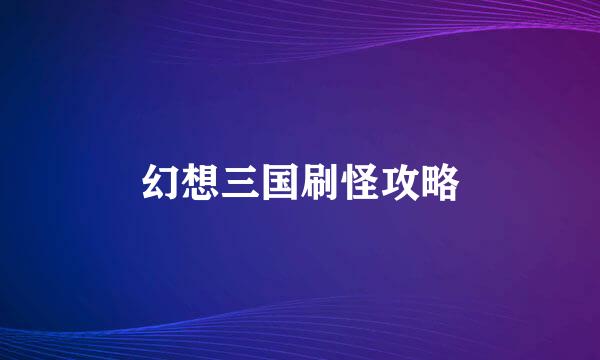 幻想三国刷怪攻略