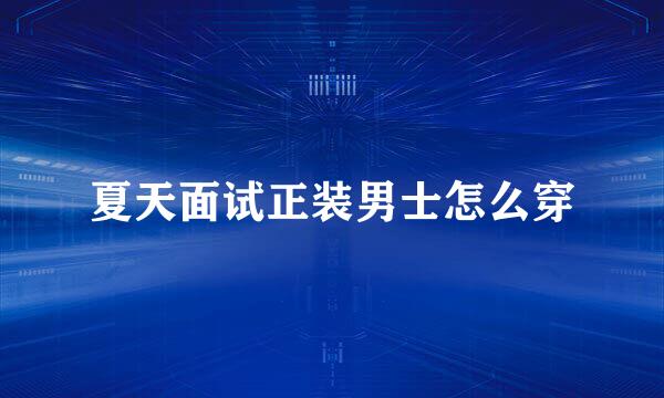 夏天面试正装男士怎么穿