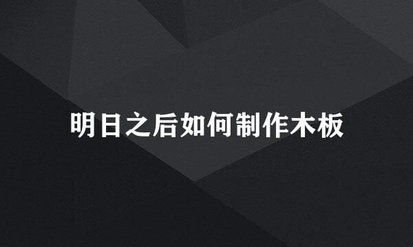 明日之后如何制作木板