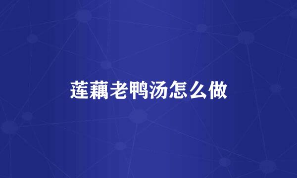 莲藕老鸭汤怎么做