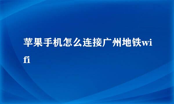 苹果手机怎么连接广州地铁wifi