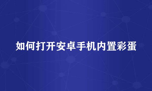 如何打开安卓手机内置彩蛋