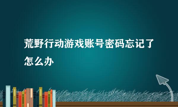 荒野行动游戏账号密码忘记了怎么办