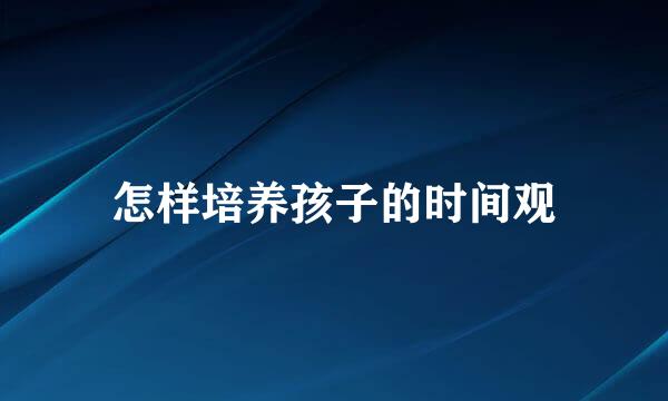 怎样培养孩子的时间观