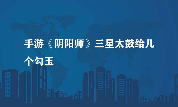 手游《阴阳师》三星太鼓给几个勾玉