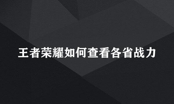王者荣耀如何查看各省战力