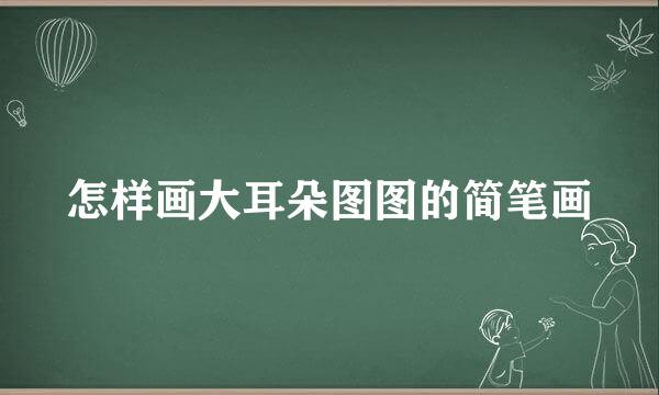 怎样画大耳朵图图的简笔画
