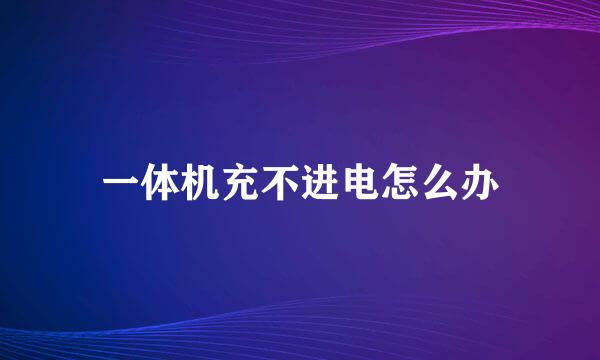 一体机充不进电怎么办