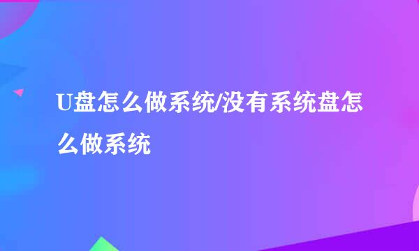 U盘怎么做系统/没有系统盘怎么做系统
