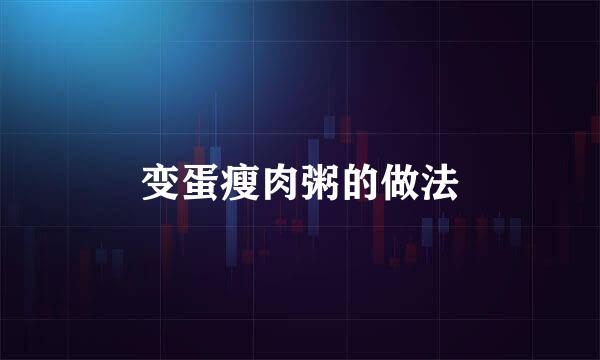 变蛋瘦肉粥的做法