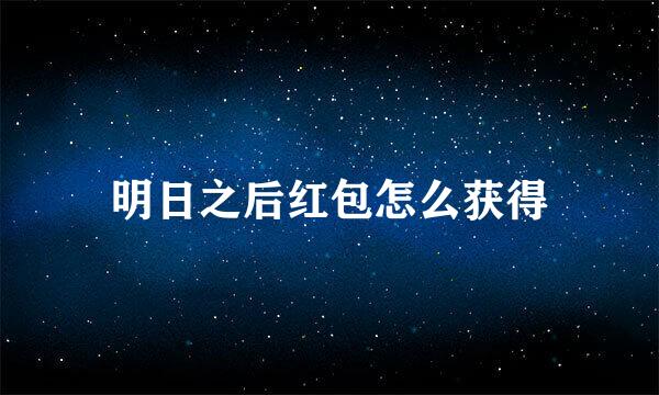 明日之后红包怎么获得