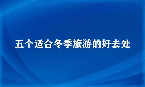 五个适合冬季旅游的好去处