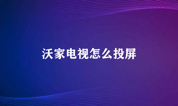 沃家电视怎么投屏