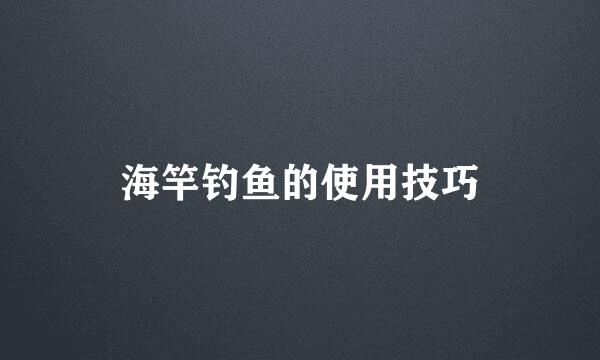 海竿钓鱼的使用技巧
