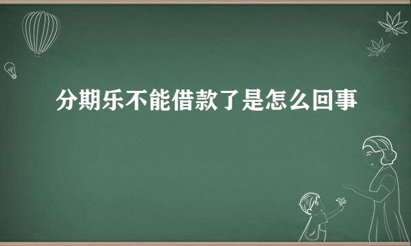 分期乐不能借款了是怎么回事